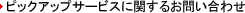 �s�b�N�A�b�v�T�[�r�X�Ɋւ��邨�₢���킹